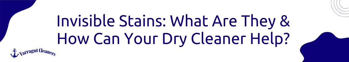 Invisible Stains: What Are They & How Can Your Dry Cleaner Help?